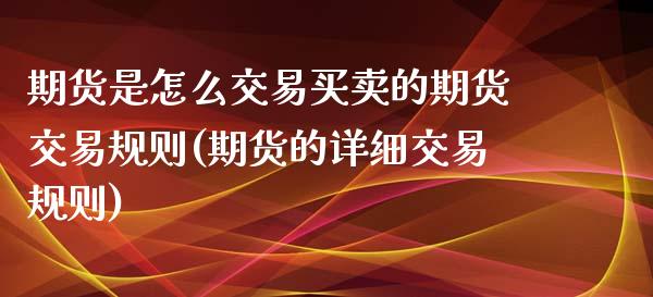 期货是怎么交易买卖的期货交易规则(期货的详细交易规则)_https://www.qianjuhuagong.com_期货百科_第1张