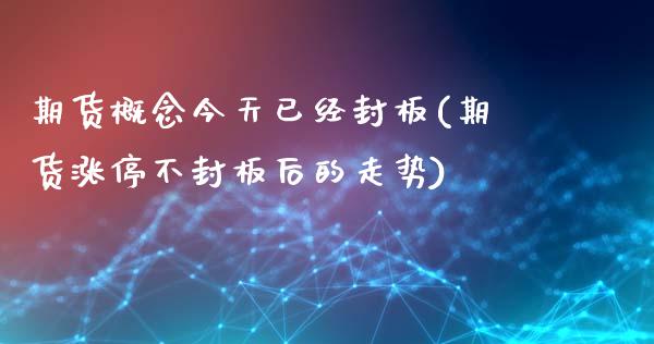 期货概念今天已经封板(期货涨停不封板后的走势)_https://www.qianjuhuagong.com_期货开户_第1张