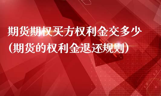 期货期权买方权利金交多少(期货的权利金退还规则)_https://www.qianjuhuagong.com_期货直播_第1张