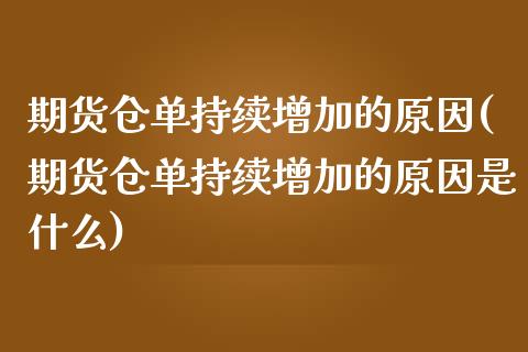 期货仓单持续增加的原因(期货仓单持续增加的原因是什么)_https://www.qianjuhuagong.com_期货开户_第1张