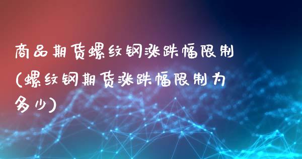 商品期货螺纹钢涨跌幅限制(螺纹钢期货涨跌幅限制为多少)_https://www.qianjuhuagong.com_期货直播_第1张