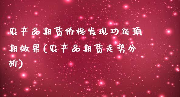 农产品期货价格发现功能预期效果(农产品期货走势分析)_https://www.qianjuhuagong.com_期货开户_第1张