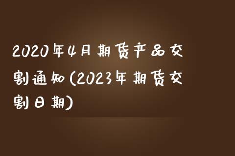 2020年4月期货产品交割通知(2023年期货交割日期)_https://www.qianjuhuagong.com_期货直播_第1张