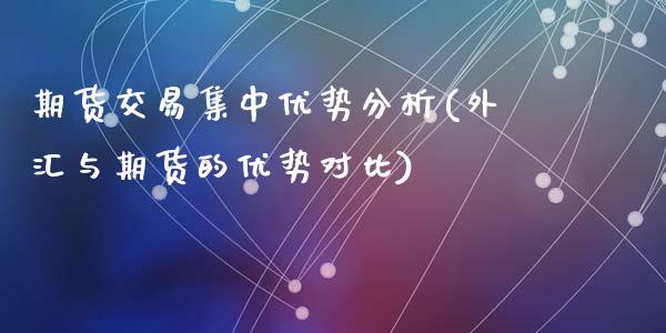 期货交易集中优势分析(外汇与期货的优势对比)_https://www.qianjuhuagong.com_期货平台_第1张