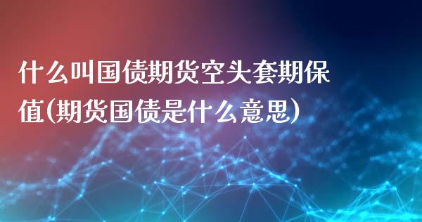 什么叫国债期货空头套期保值(期货国债是什么意思)_https://www.qianjuhuagong.com_期货平台_第1张