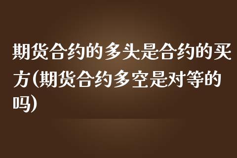 期货合约的多头是合约的买方(期货合约多空是对等的吗)_https://www.qianjuhuagong.com_期货行情_第1张