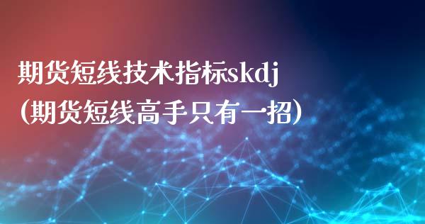 期货短线技术指标skdj(期货短线高手只有一招)_https://www.qianjuhuagong.com_期货百科_第1张