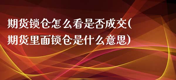 期货锁仓怎么看是否成交(期货里面锁仓是什么意思)_https://www.qianjuhuagong.com_期货行情_第1张