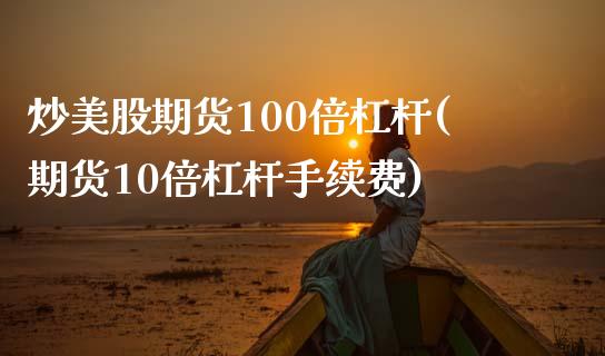 炒美股期货100倍杠杆(期货10倍杠杆手续费)_https://www.qianjuhuagong.com_期货平台_第1张