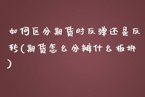 如何区分期货时反弹还是反转(期货怎么分辨什么板块)_https://www.qianjuhuagong.com_期货行情_第1张