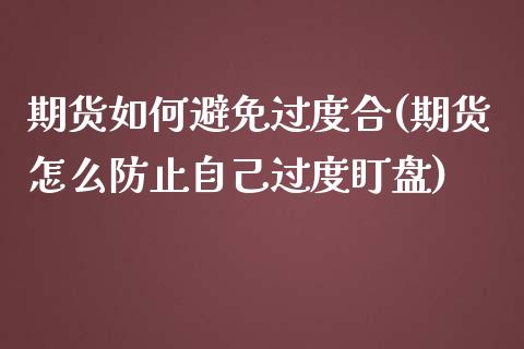 期货如何避免过度合(期货怎么防止自己过度盯盘)_https://www.qianjuhuagong.com_期货直播_第1张