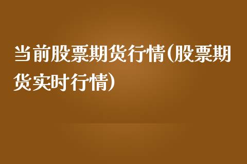 当前股票期货行情(股票期货实时行情)_https://www.qianjuhuagong.com_期货百科_第1张