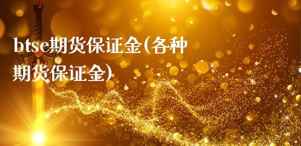 btse期货保证金(各种期货保证金)_https://www.qianjuhuagong.com_期货开户_第1张