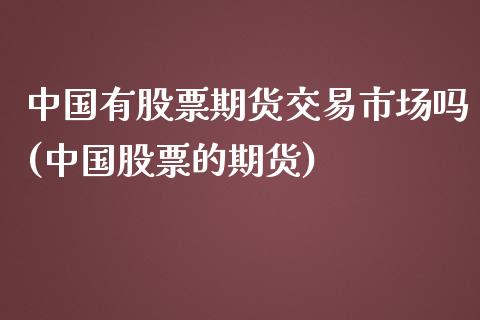 中国有股票期货交易市场吗(中国股票的期货)_https://www.qianjuhuagong.com_期货直播_第1张