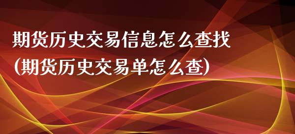 期货历史交易信息怎么查找(期货历史交易单怎么查)_https://www.qianjuhuagong.com_期货百科_第1张