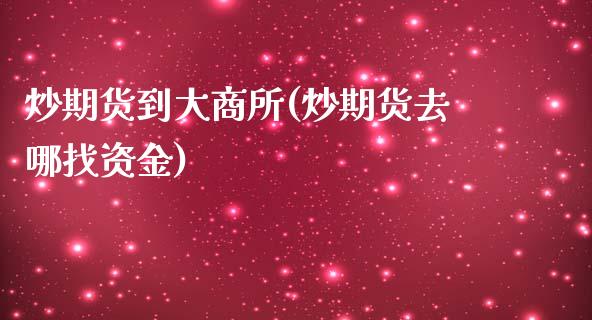 炒期货到大商所(炒期货去哪找资金)_https://www.qianjuhuagong.com_期货平台_第1张