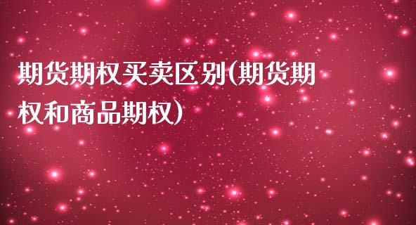 期货期权买卖区别(期货期权和商品期权)_https://www.qianjuhuagong.com_期货开户_第1张