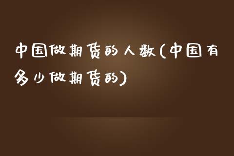 中国做期货的人数(中国有多少做期货的)_https://www.qianjuhuagong.com_期货行情_第1张