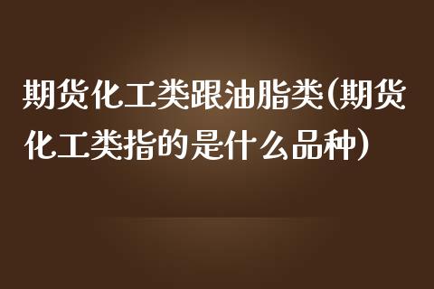 期货化工类跟油脂类(期货化工类指的是什么品种)_https://www.qianjuhuagong.com_期货开户_第1张