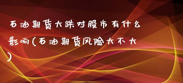 石油期货大跌对股市有什么影响(石油期货风险大不大)_https://www.qianjuhuagong.com_期货百科_第1张