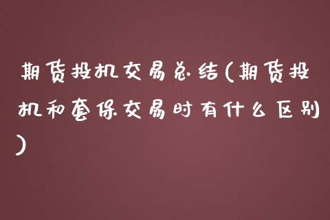 期货投机交易总结(期货投机和套保交易时有什么区别)_https://www.qianjuhuagong.com_期货开户_第1张