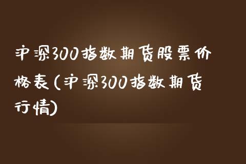 沪深300指数期货股票价格表(沪深300指数期货行情)_https://www.qianjuhuagong.com_期货直播_第1张