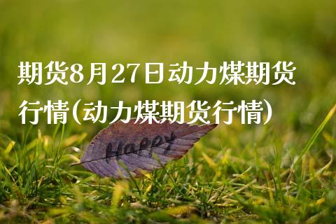 期货8月27日动力煤期货行情(动力煤期货行情)_https://www.qianjuhuagong.com_期货行情_第1张