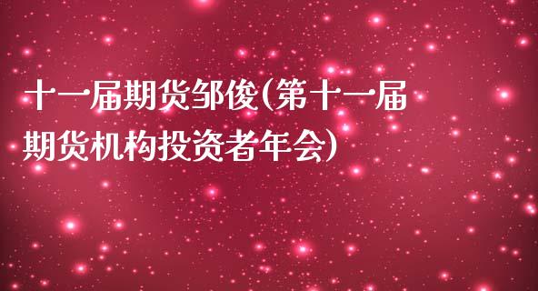 十一届期货邹俊(第十一届期货机构投资者年会)_https://www.qianjuhuagong.com_期货直播_第1张