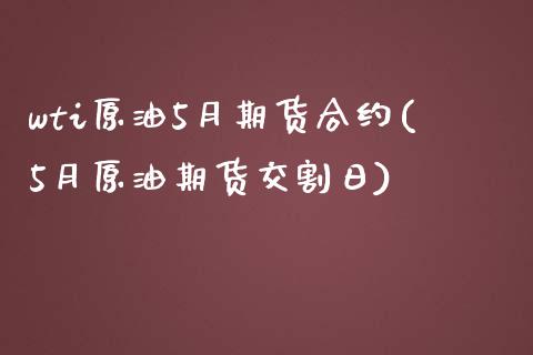 wti原油5月期货合约(5月原油期货交割日)_https://www.qianjuhuagong.com_期货开户_第1张