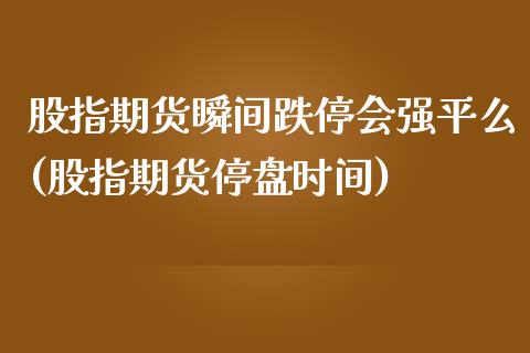 股指期货瞬间跌停会强平么(股指期货停盘时间)_https://www.qianjuhuagong.com_期货平台_第1张