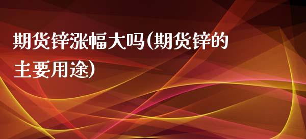 期货锌涨幅大吗(期货锌的主要用途)_https://www.qianjuhuagong.com_期货直播_第1张