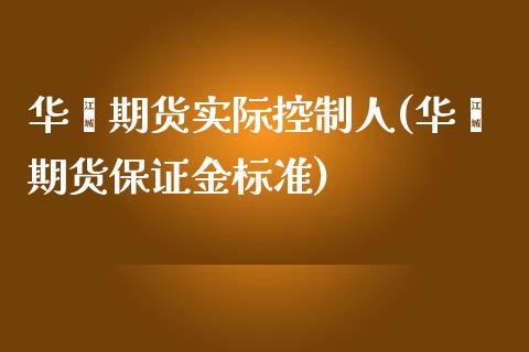 华鑫期货实际控制人(华鑫期货保证金标准)_https://www.qianjuhuagong.com_期货直播_第1张