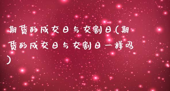 期货的成交日与交割日(期货的成交日与交割日一样吗)_https://www.qianjuhuagong.com_期货行情_第1张