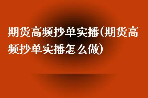 期货高频抄单实播(期货高频抄单实播怎么做)_https://www.qianjuhuagong.com_期货平台_第1张