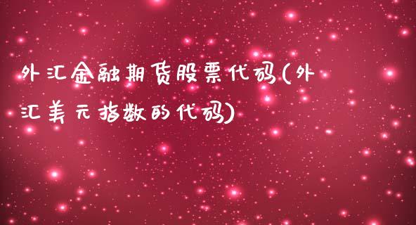 外汇金融期货股票代码(外汇美元指数的代码)_https://www.qianjuhuagong.com_期货平台_第1张