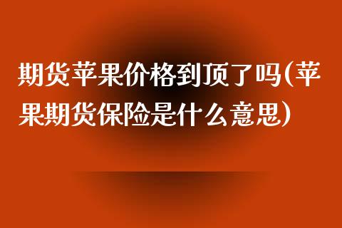 期货苹果价格到顶了吗(苹果期货保险是什么意思)_https://www.qianjuhuagong.com_期货行情_第1张