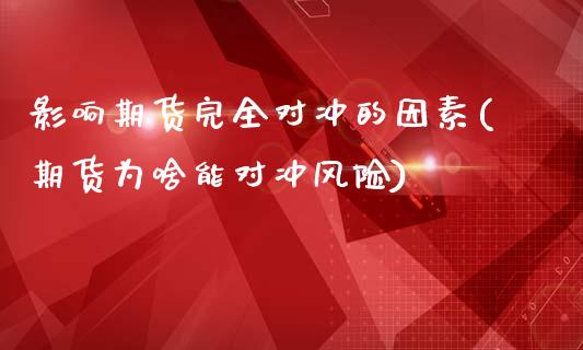 影响期货完全对冲的因素(期货为啥能对冲风险)_https://www.qianjuhuagong.com_期货直播_第1张