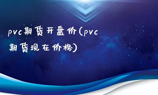 pvc期货开盘价(pvc期货现在价格)_https://www.qianjuhuagong.com_期货直播_第1张