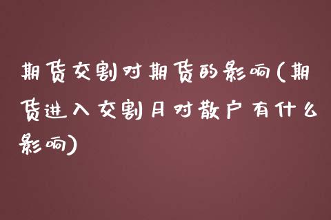 期货交割对期货的影响(期货进入交割月对散户有什么影响)_https://www.qianjuhuagong.com_期货平台_第1张