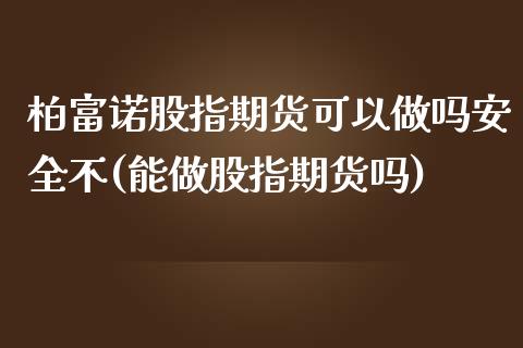 柏富诺股指期货可以做吗安全不(能做股指期货吗)_https://www.qianjuhuagong.com_期货开户_第1张