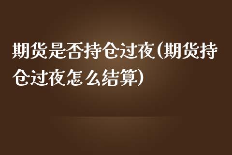 期货是否持仓过夜(期货持仓过夜怎么结算)_https://www.qianjuhuagong.com_期货平台_第1张