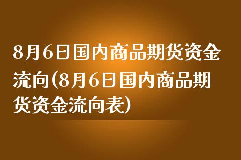 8月6日国内商品期货资金流向(8月6日国内商品期货资金流向表)_https://www.qianjuhuagong.com_期货开户_第1张