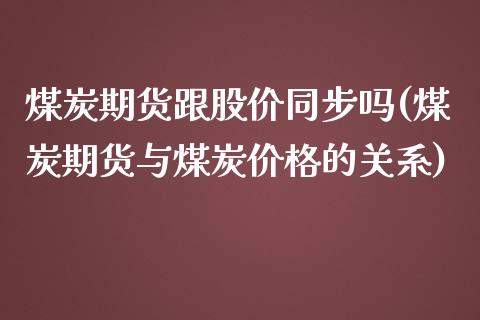 煤炭期货跟股价同步吗(煤炭期货与煤炭价格的关系)_https://www.qianjuhuagong.com_期货百科_第1张