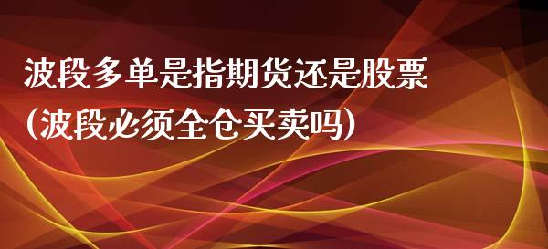 波段多单是指期货还是股票(波段必须全仓买卖吗)_https://www.qianjuhuagong.com_期货行情_第1张