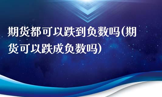 期货都可以跌到负数吗(期货可以跌成负数吗)_https://www.qianjuhuagong.com_期货百科_第1张