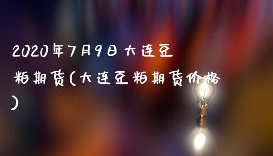 2020年7月9日大连豆粕期货(大连豆粕期货价格)_https://www.qianjuhuagong.com_期货平台_第1张