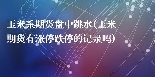 玉米系期货盘中跳水(玉米期货有涨停跌停的记录吗)_https://www.qianjuhuagong.com_期货开户_第1张