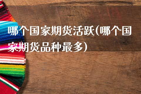 哪个国家期货活跃(哪个国家期货品种最多)_https://www.qianjuhuagong.com_期货行情_第1张