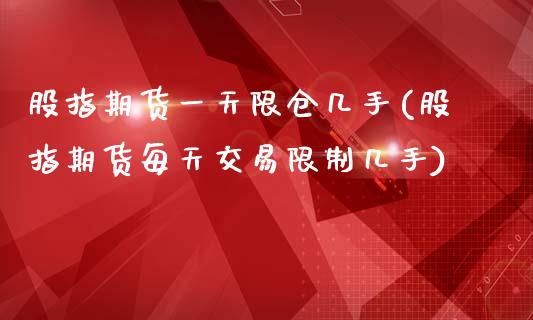 股指期货一天限仓几手(股指期货每天交易限制几手)_https://www.qianjuhuagong.com_期货平台_第1张