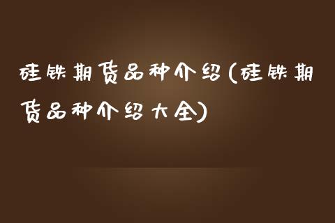 硅铁期货品种介绍(硅铁期货品种介绍大全)_https://www.qianjuhuagong.com_期货百科_第1张